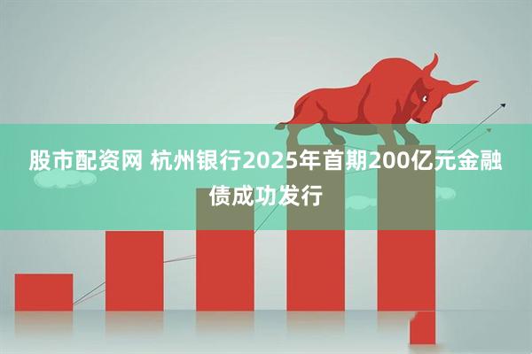 股市配资网 杭州银行2025年首期200亿元金融债成功发行