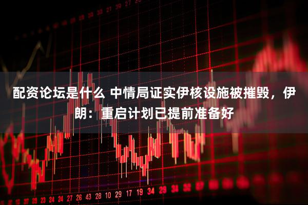 配资论坛是什么 中情局证实伊核设施被摧毁，伊朗：重启计划已提前准备好