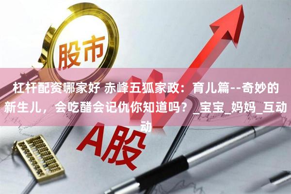 杠杆配资哪家好 赤峰五狐家政：育儿篇--奇妙的新生儿，会吃醋会记仇你知道吗？_宝宝_妈妈_互动