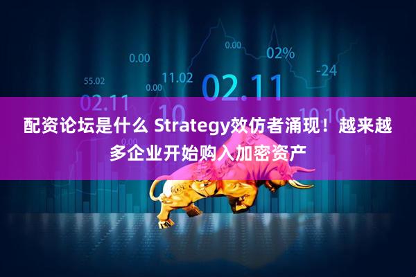 配资论坛是什么 Strategy效仿者涌现！越来越多企业开始购入加密资产