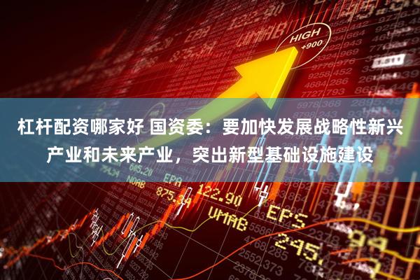 杠杆配资哪家好 国资委：要加快发展战略性新兴产业和未来产业，突出新型基础设施建设