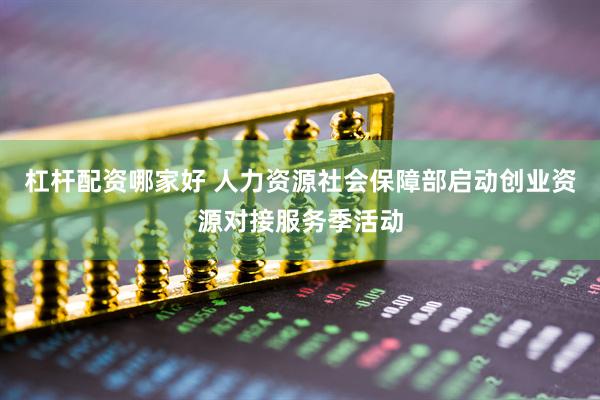 杠杆配资哪家好 人力资源社会保障部启动创业资源对接服务季活动