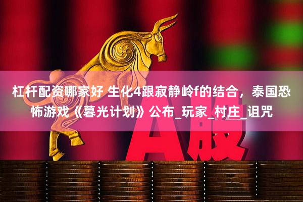 杠杆配资哪家好 生化4跟寂静岭f的结合，泰国恐怖游戏《暮光计划》公布_玩家_村庄_诅咒