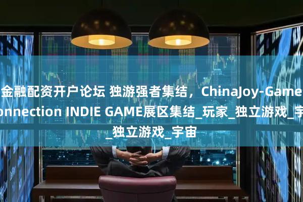 金融配资开户论坛 独游强者集结，ChinaJoy-Game Connection INDIE GAME展区集结_玩家_独立游戏_宇宙