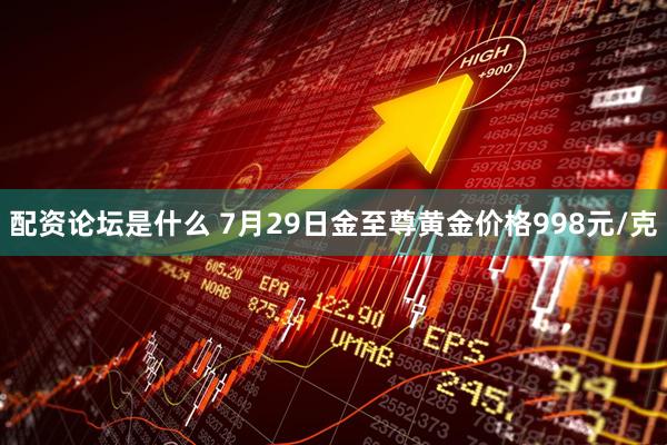 配资论坛是什么 7月29日金至尊黄金价格998元/克