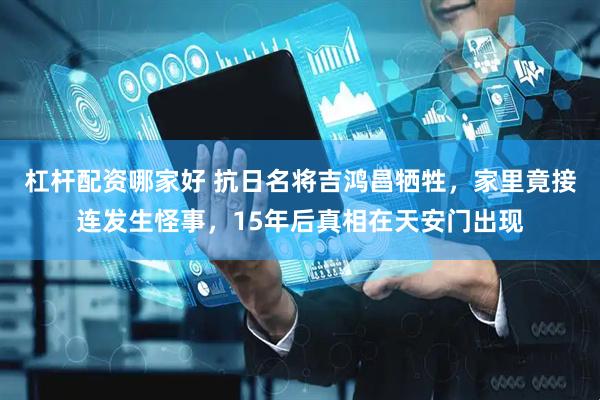 杠杆配资哪家好 抗日名将吉鸿昌牺牲，家里竟接连发生怪事，15年后真相在天安门出现