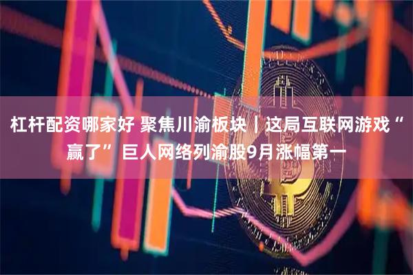 杠杆配资哪家好 聚焦川渝板块|这局互联网游戏“赢了” 巨人网络列渝股9月涨幅第一