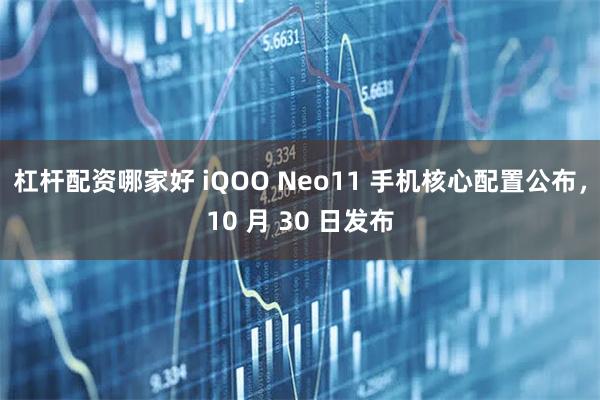 杠杆配资哪家好 iQOO Neo11 手机核心配置公布，10 月 30 日发布