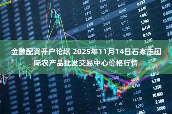 金融配资开户论坛 2025年11月14日石家庄国际农产品批发交易中心价格行情