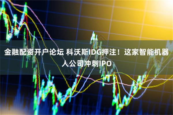 金融配资开户论坛 科沃斯IDG押注！这家智能机器人公司冲刺IPO