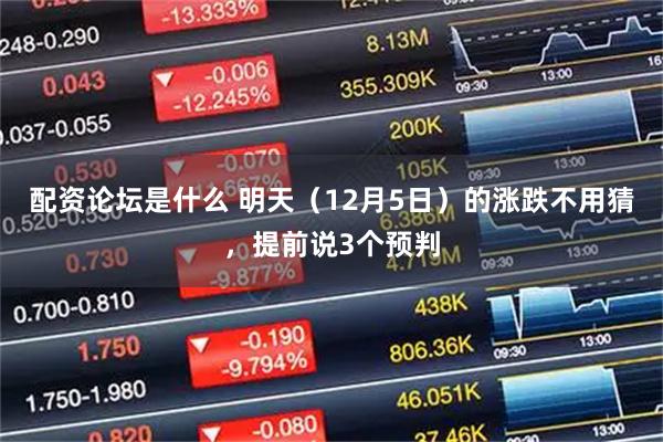 配资论坛是什么 明天（12月5日）的涨跌不用猜，提前说3个预判