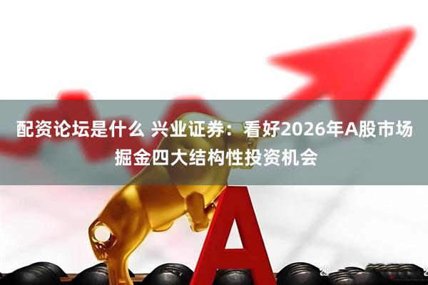 配资论坛是什么 兴业证券：看好2026年A股市场 掘金四大结构性投资机会