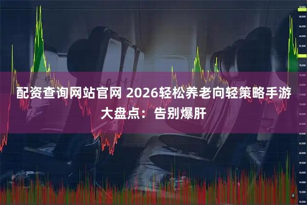 配资查询网站官网 2026轻松养老向轻策略手游大盘点：告别爆肝