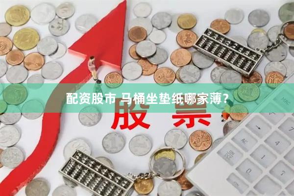 配资股市 马桶坐垫纸哪家薄？